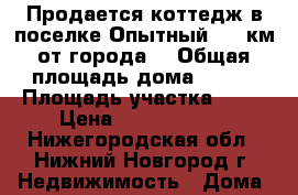 Продается коттедж в поселке Опытный (15 км от города) › Общая площадь дома ­ 250 › Площадь участка ­ 10 › Цена ­ 10 000 000 - Нижегородская обл., Нижний Новгород г. Недвижимость » Дома, коттеджи, дачи продажа   . Нижегородская обл.